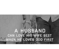 A husband can love his wife best when he loves God first