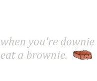 When you are  downie, eat a brownie