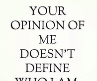 Your opinion of me doesnt define who i am