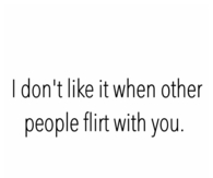 I dont like it when other people flirt with you 