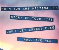 When you are writing the story of your life, dont let anyone else to hold the pen