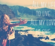 All my life to live, all my love to give