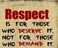Respect is for those who deserve it, not for those who demand it