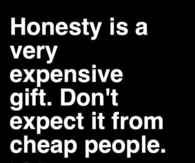 Honesty is a very expensive gift