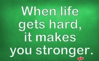 When life gets hard, it makes you stronger