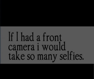 If I had a front camera I would take so many selfies