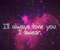 Ill always love you, I swear