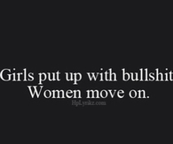 Girls put up with bullshit, women move on