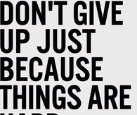 Dont give up just because things are hard