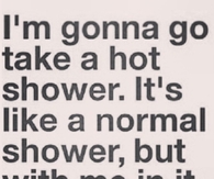 Im gonna go take a hot shower