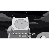 He didnt really like you, he used you