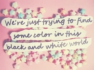 We're just trying to find some color in this black and white world
