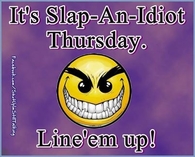Slap an idiot Thursday