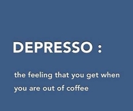 Depresso: The feeling that you get when you are out of coffee