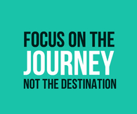 Focus on the Journey, not the destination