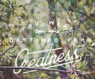 You were destined for greatness