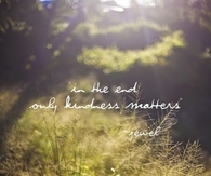 In the end only kindness matters