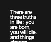 Three truths in life