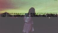 I got that summertime, summertime sadness