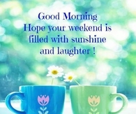 Good Morning Have a great weekend