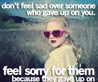 dont feel sad over someone who gave up on you