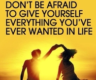 Dont be afraid to give yourself everything youve ever wanted in life