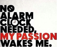 My passion wakes me