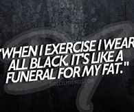 When I exercise, I wear all black