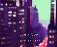 Only God can satisfly