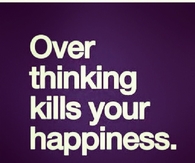 Over thinking kills happiness