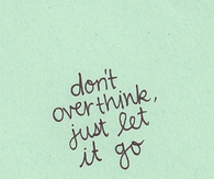 dont overthink just let go