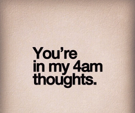 Youre in my 4am thoughts