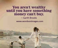 You aren't wealthy until you have something money can't buy!