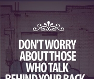 Dont worry about those who talk behind your back