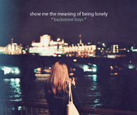 Show me the meaning of being lonely