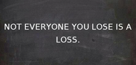 Not everyone you lose is a loss