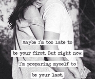 Im preparing myself to be your last