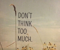 Dont think too much