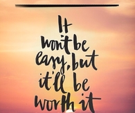 It wont be easy but it will be worth it