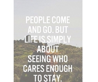 Life is simply about seeing who cares enough to stay