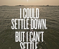 I could settle down, but I cant settle