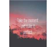 Take the moment and make it perfect