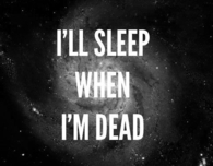 I'll sleep when i'm dead