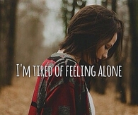 I'm tired of feeling alone