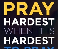 Pray hardest when it is hardest to pray