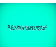 If the feelings are mutual, the effort will be equal