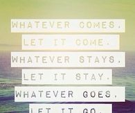 Whatever comes, let it come, whatever stays let it stay