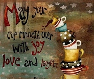 May your cup runneth over...