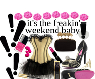 It's the freakin' weekend baby!