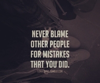 Never blame other people for mistakes that you did